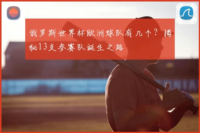 俄罗斯世界杯欧洲球队有几个?揭秘13支参赛队诞生之路