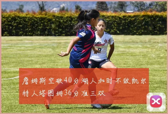 詹姆斯空砍40分湖人加时不敌凯尔特人塔图姆36分准三双
