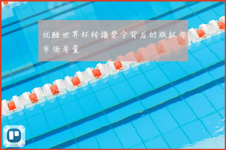 优酷世界杯转播禁令背后的版权与市场考量
