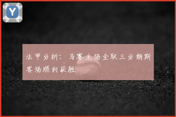 法甲分析：马赛主场全取三分朗斯客场顺利获胜