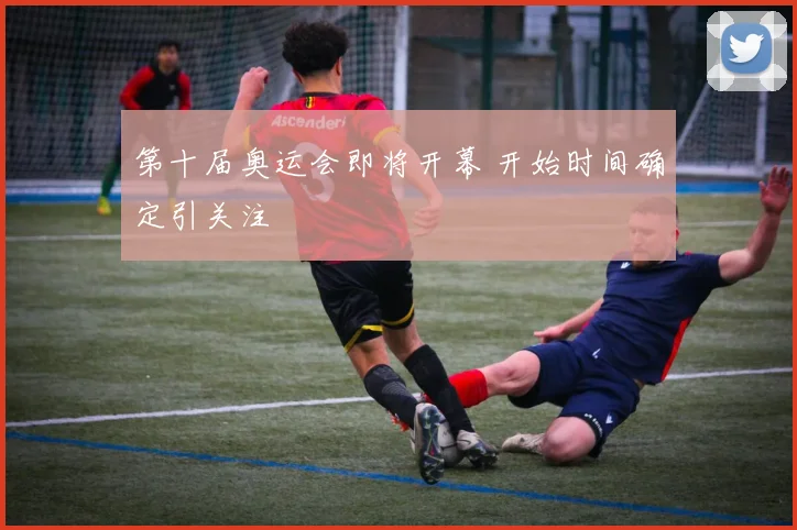 第十届奥运会即将开幕 开始时间确定引关注