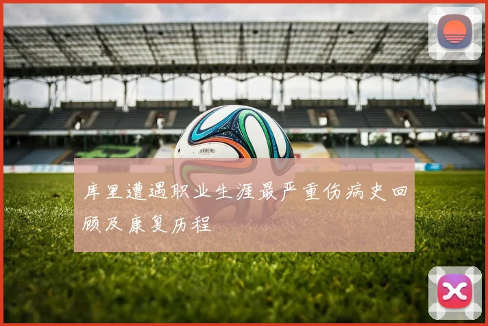 库里遭遇职业生涯最严重伤病史回顾及康复历程