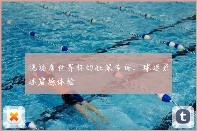 现场看世界杯的独家专访:球迷亲述震撼体验