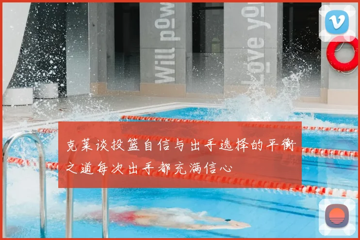 克莱谈投篮自信与出手选择的平衡之道每次出手都充满信心