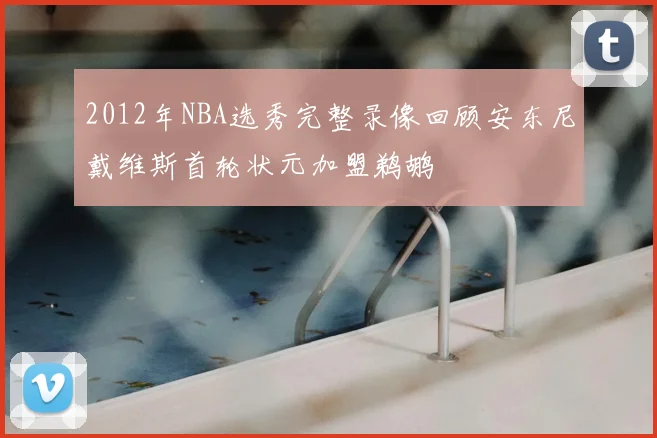 2012年NBA选秀完整录像回顾安东尼戴维斯首轮状元加盟鹈鹕