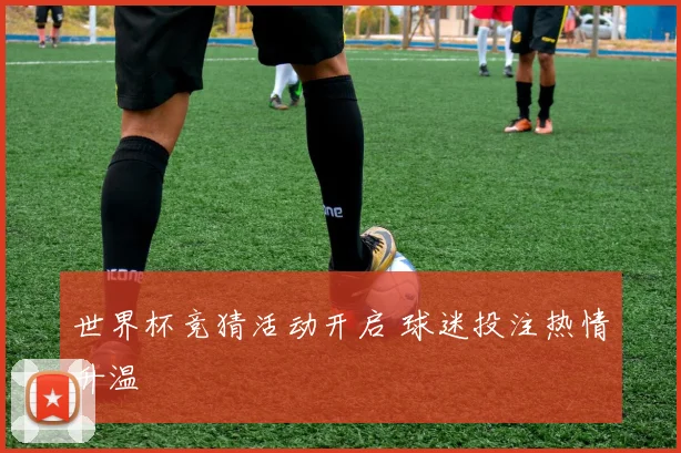 世界杯竞猜活动开启 球迷投注热情升温
