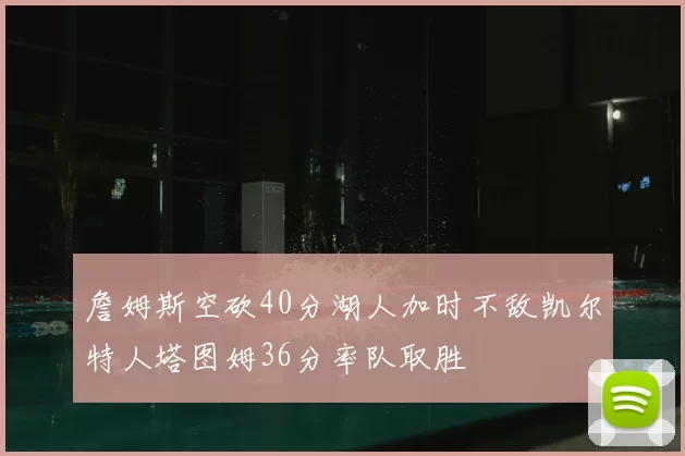 詹姆斯空砍40分湖人加时不敌凯尔特人塔图姆36分率队取胜