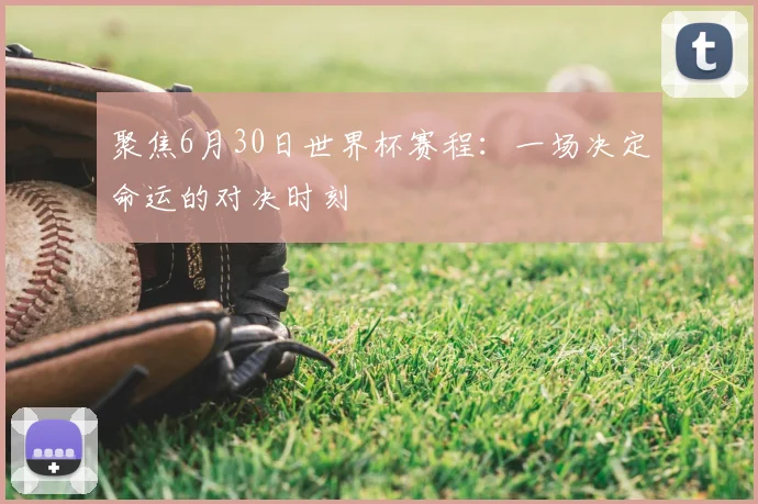 聚焦6月30日世界杯赛程：一场决定命运的对决时刻