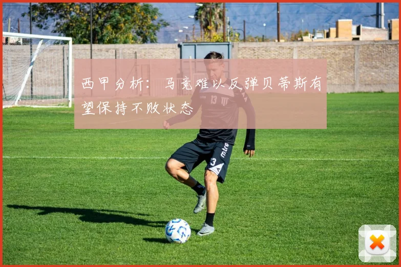 西甲分析：马竞难以反弹贝蒂斯有望保持不败状态
