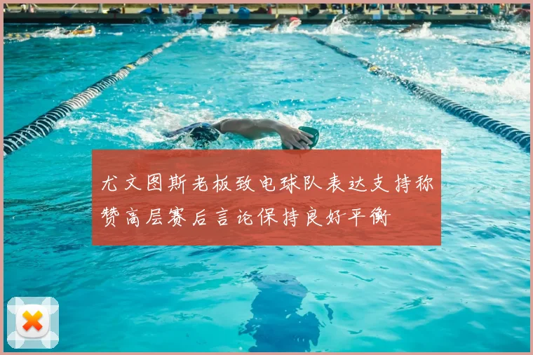 尤文图斯老板致电球队表达支持称赞高层赛后言论保持良好平衡