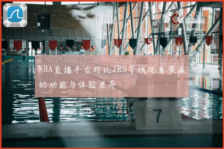 NBA直播平台对比JRS等线观看渠道的功能与体验差异