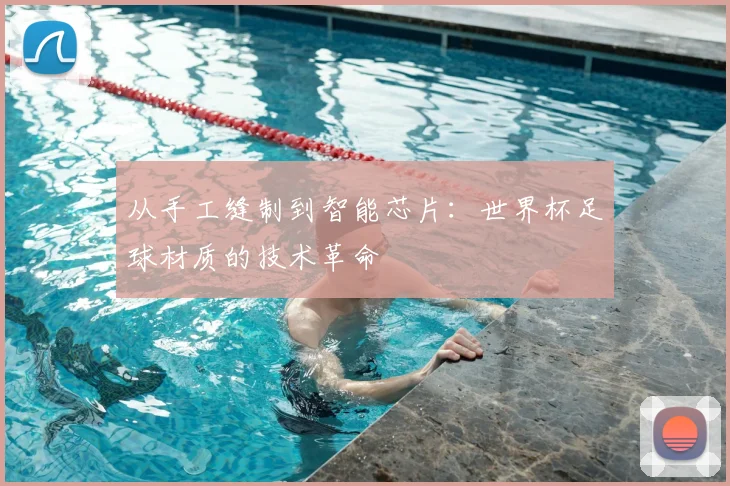 从手工缝制到智能芯片:世界杯足球材质的技术革命