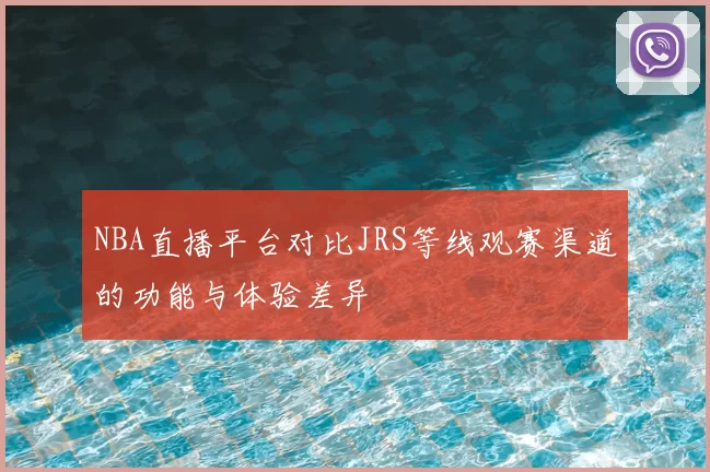 NBA直播平台对比JRS等线观赛渠道的功能与体验差异