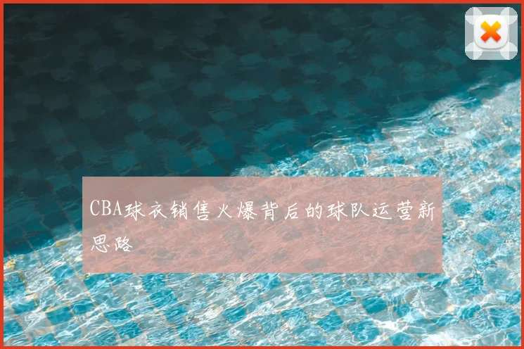CBA球衣销售火爆背后的球队运营新思路