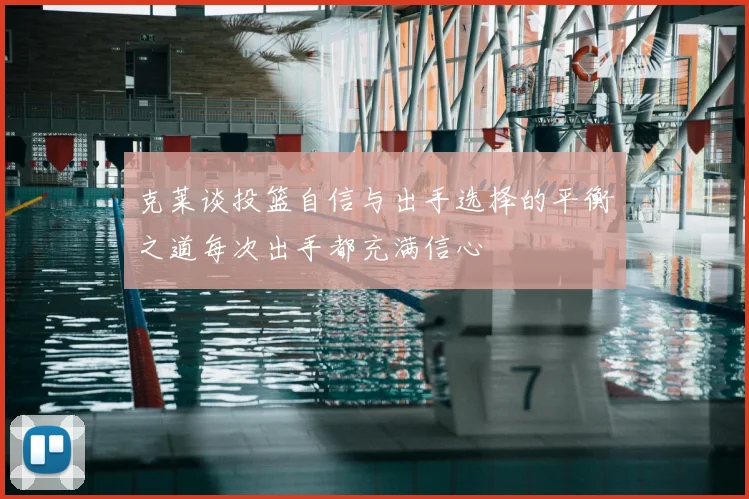 克莱谈投篮自信与出手选择的平衡之道每次出手都充满信心