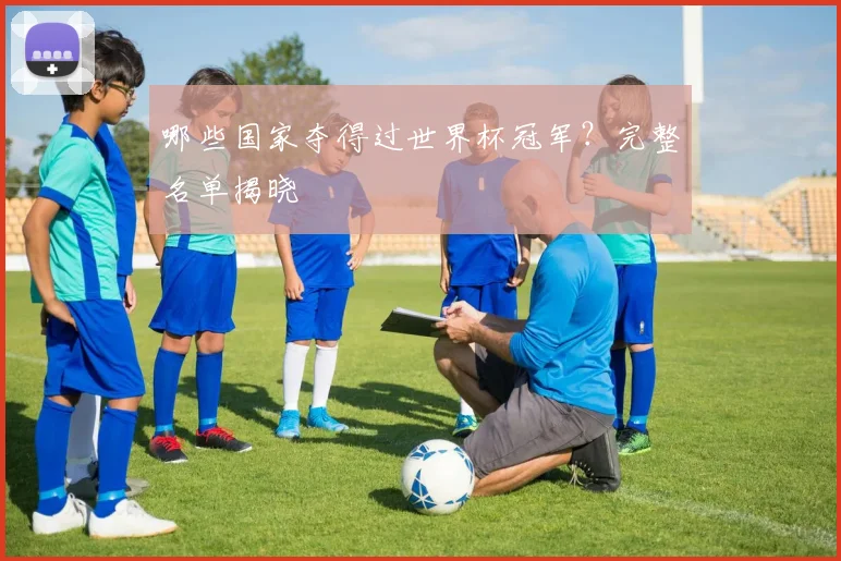 哪些国家夺得过世界杯冠军?完整名单揭晓