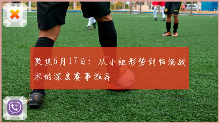 聚焦6月17日：从小组形势到临场战术的深度赛事推荐