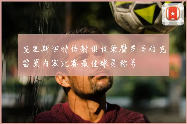克里斯坦特传射俱佳荣膺罗马对克雷莫内塞比赛最佳球员称号