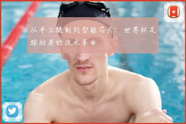 从手工缝制到智能芯片：世界杯足球材质的技术革命