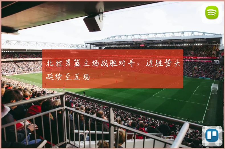 北控男篮主场战胜对手，连胜势头延续至五场
