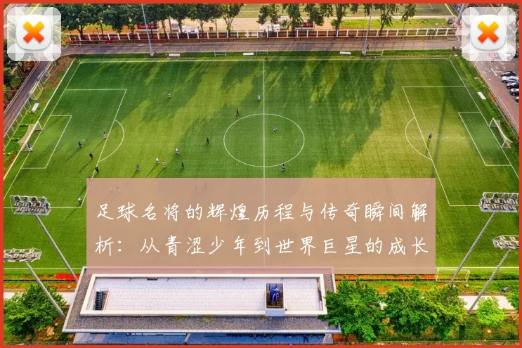 足球名将的辉煌历程与传奇瞬间解析：从青涩少年到世界巨星的成长轨迹