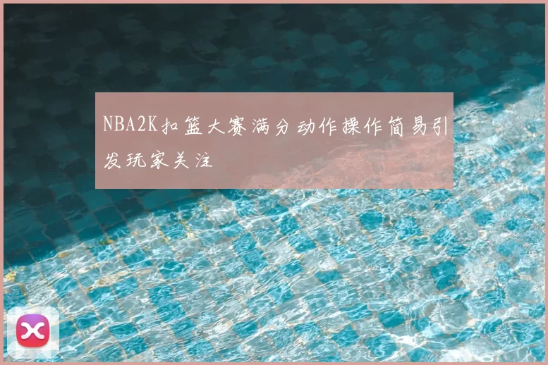 NBA2K扣篮大赛满分动作操作简易引发玩家关注