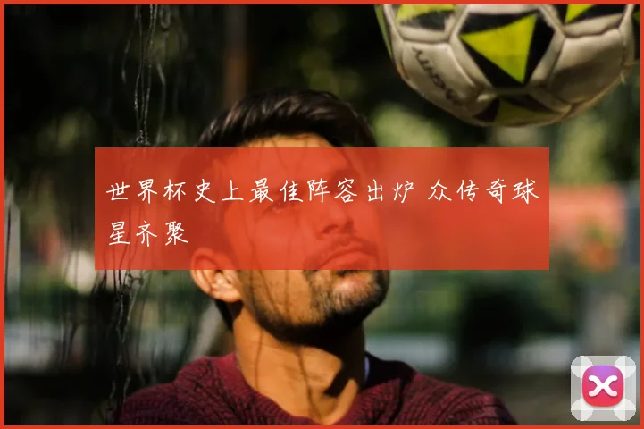 世界杯史上最佳阵容出炉 众传奇球星齐聚