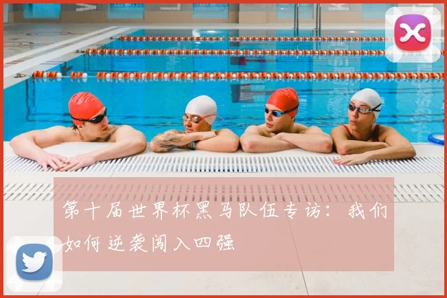 第十届世界杯黑马队伍专访:我们如何逆袭闯入四强