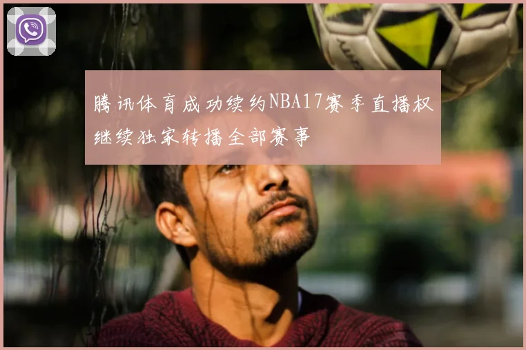 腾讯体育成功续约NBA17赛季直播权继续独家转播全部赛事