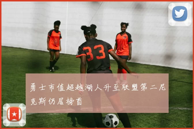勇士市值超越湖人升至联盟第二尼克斯仍居榜首