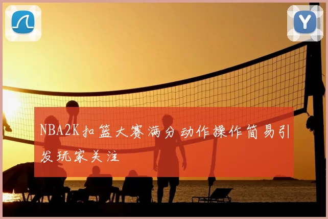 NBA2K扣篮大赛满分动作操作简易引发玩家关注
