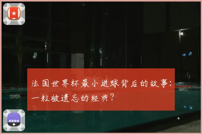 法国世界杯最小进球背后的故事：一粒被遗忘的经典？
