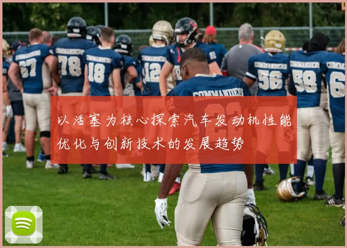 以活塞为核心探索汽车发动机性能优化与创新技术的发展趋势