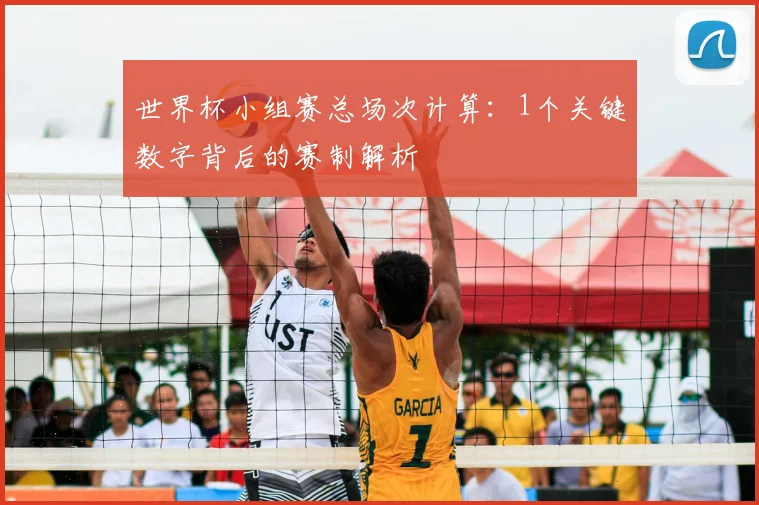 世界杯小组赛总场次计算:1个关键数字背后的赛制解析