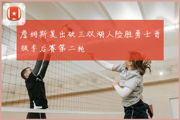 詹姆斯复出砍三双湖人险胜勇士晋级季后赛第二轮