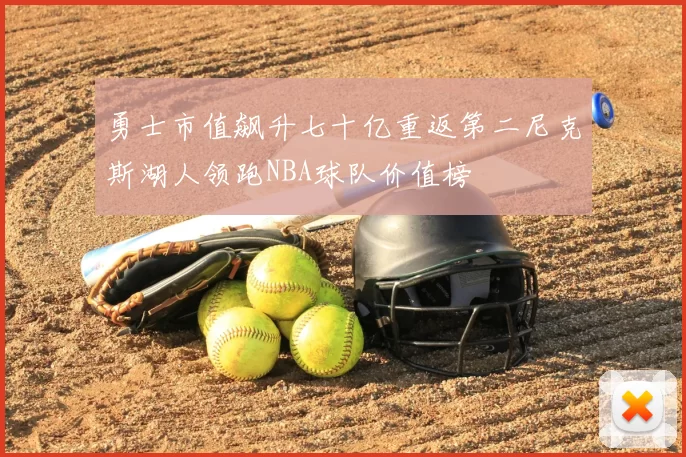 勇士市值飙升七十亿重返第二尼克斯湖人领跑NBA球队价值榜