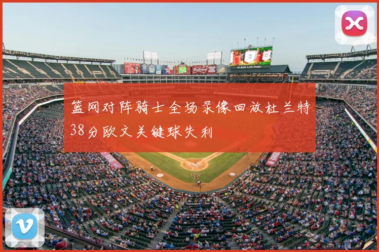 篮网对阵骑士全场录像回放杜兰特38分欧文关键球失利
