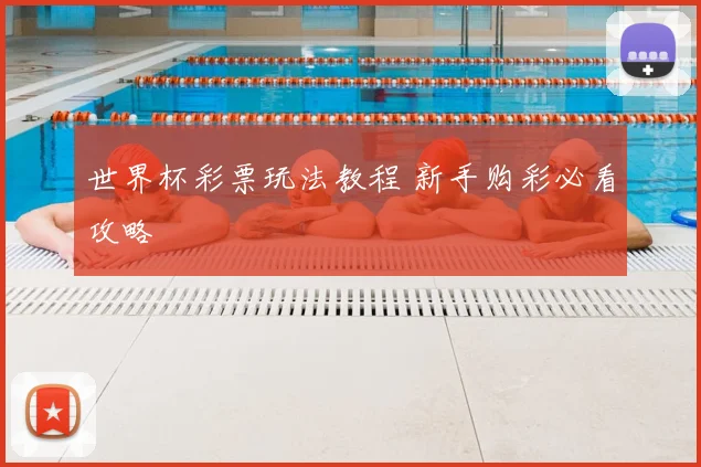 世界杯彩票玩法教程 新手购彩必看攻略