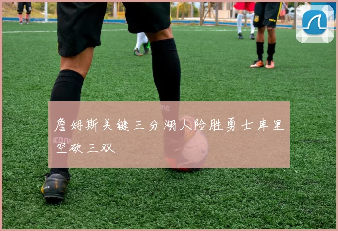詹姆斯关键三分湖人险胜勇士库里空砍三双