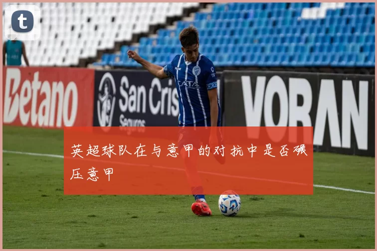 英超球队在与意甲的对抗中是否碾压意甲