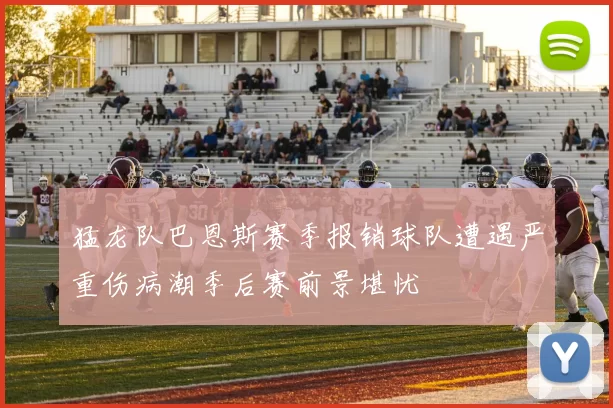 猛龙队巴恩斯赛季报销球队遭遇严重伤病潮季后赛前景堪忧