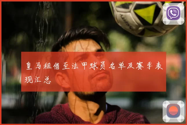 皇马租借至法甲球员名单及赛季表现汇总