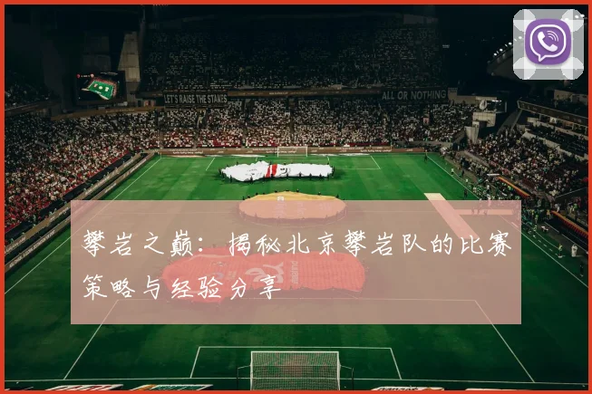 攀岩之巅：揭秘北京攀岩队的比赛策略与经验分享