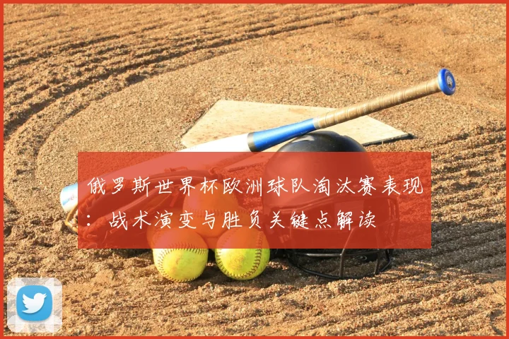 俄罗斯世界杯欧洲球队淘汰赛表现:战术演变与胜负关键点解读