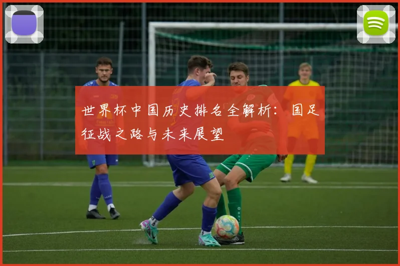 世界杯中国历史排名全解析：国足征战之路与未来展望