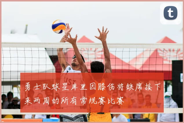 勇士队球星库里因膝伤将缺席接下来两周的所有常规赛比赛