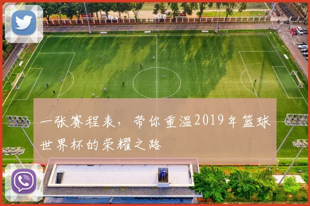 一张赛程表,带你重温2019年篮球世界杯的荣耀之路
