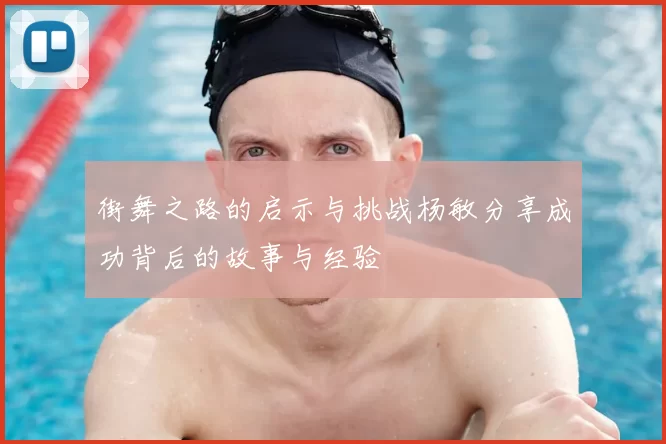 街舞之路的启示与挑战杨敏分享成功背后的故事与经验